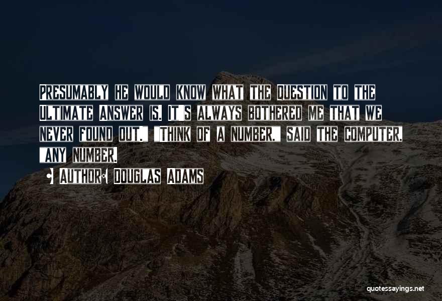 Douglas Adams Quotes: Presumably He Would Know What The Question To The Ultimate Answer Is. It's Always Bothered Me That We Never Found