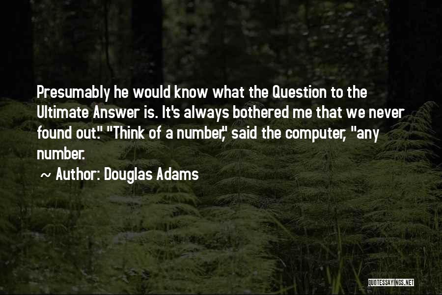 Douglas Adams Quotes: Presumably He Would Know What The Question To The Ultimate Answer Is. It's Always Bothered Me That We Never Found