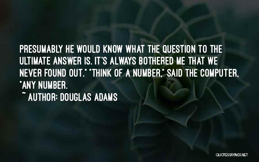 Douglas Adams Quotes: Presumably He Would Know What The Question To The Ultimate Answer Is. It's Always Bothered Me That We Never Found