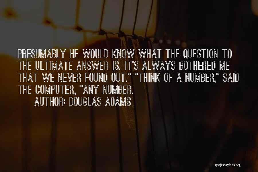 Douglas Adams Quotes: Presumably He Would Know What The Question To The Ultimate Answer Is. It's Always Bothered Me That We Never Found