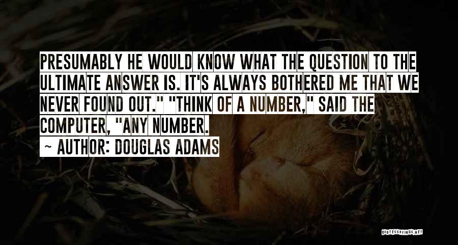 Douglas Adams Quotes: Presumably He Would Know What The Question To The Ultimate Answer Is. It's Always Bothered Me That We Never Found