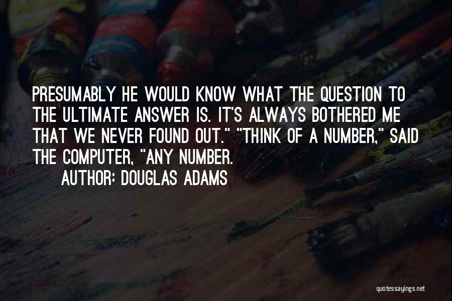 Douglas Adams Quotes: Presumably He Would Know What The Question To The Ultimate Answer Is. It's Always Bothered Me That We Never Found