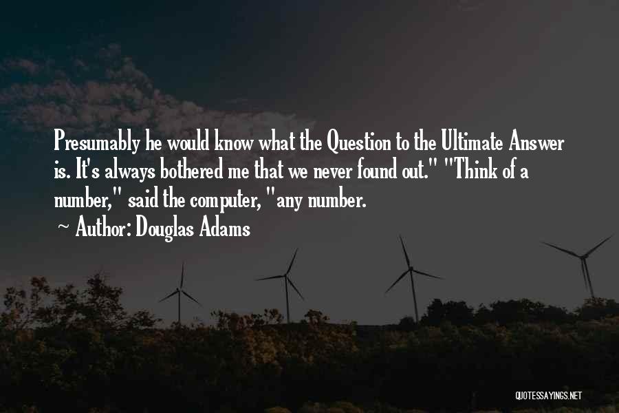 Douglas Adams Quotes: Presumably He Would Know What The Question To The Ultimate Answer Is. It's Always Bothered Me That We Never Found