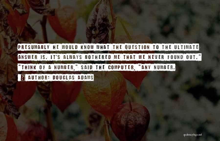 Douglas Adams Quotes: Presumably He Would Know What The Question To The Ultimate Answer Is. It's Always Bothered Me That We Never Found