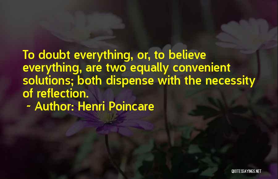 Henri Poincare Quotes: To Doubt Everything, Or, To Believe Everything, Are Two Equally Convenient Solutions; Both Dispense With The Necessity Of Reflection.