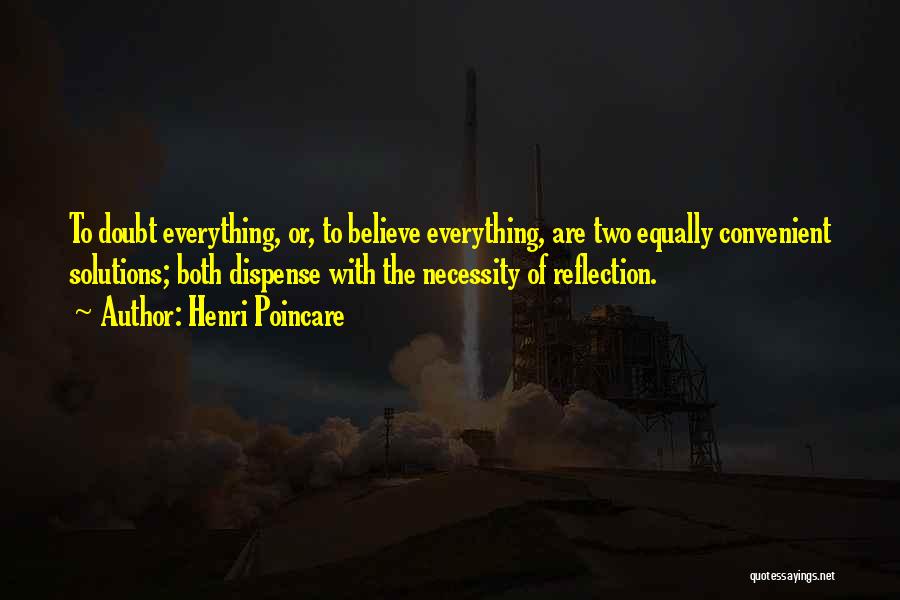 Henri Poincare Quotes: To Doubt Everything, Or, To Believe Everything, Are Two Equally Convenient Solutions; Both Dispense With The Necessity Of Reflection.