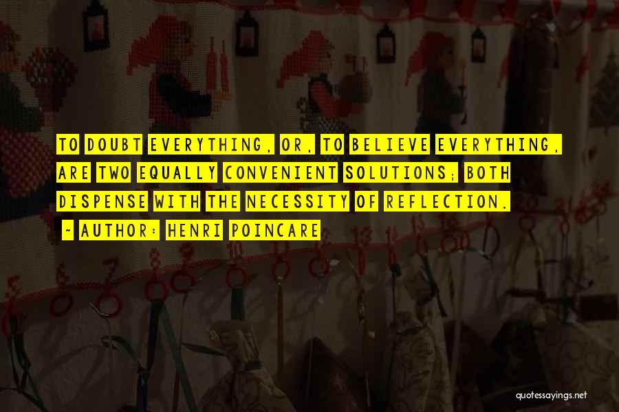 Henri Poincare Quotes: To Doubt Everything, Or, To Believe Everything, Are Two Equally Convenient Solutions; Both Dispense With The Necessity Of Reflection.