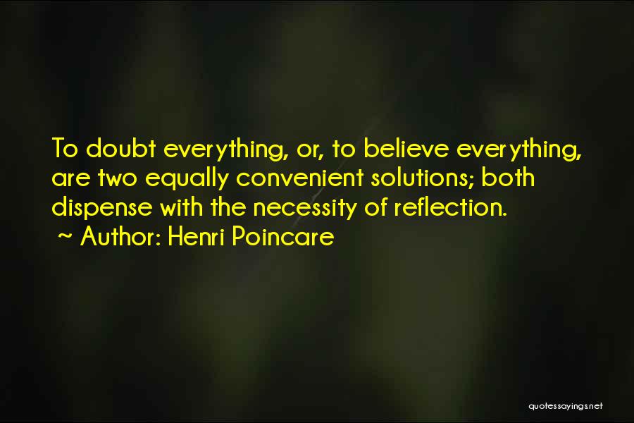 Henri Poincare Quotes: To Doubt Everything, Or, To Believe Everything, Are Two Equally Convenient Solutions; Both Dispense With The Necessity Of Reflection.