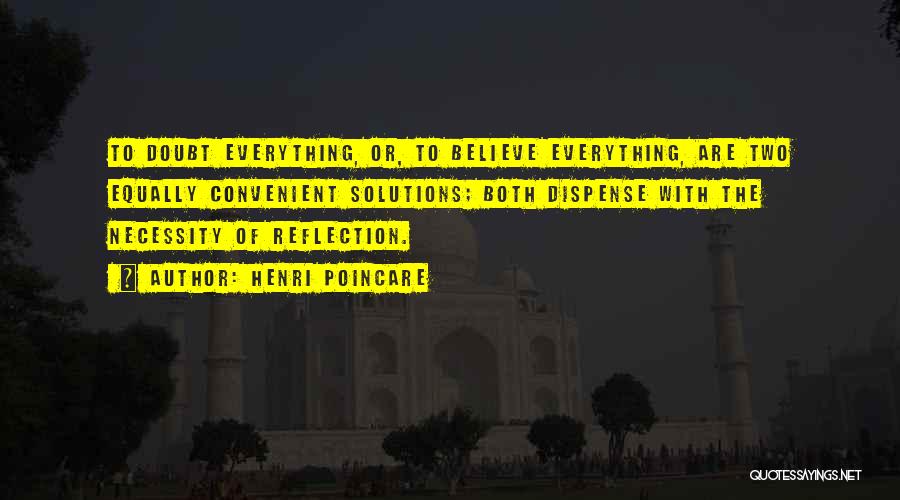 Henri Poincare Quotes: To Doubt Everything, Or, To Believe Everything, Are Two Equally Convenient Solutions; Both Dispense With The Necessity Of Reflection.