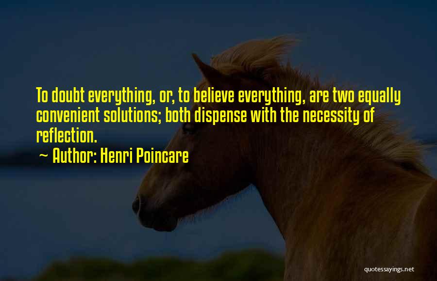 Henri Poincare Quotes: To Doubt Everything, Or, To Believe Everything, Are Two Equally Convenient Solutions; Both Dispense With The Necessity Of Reflection.