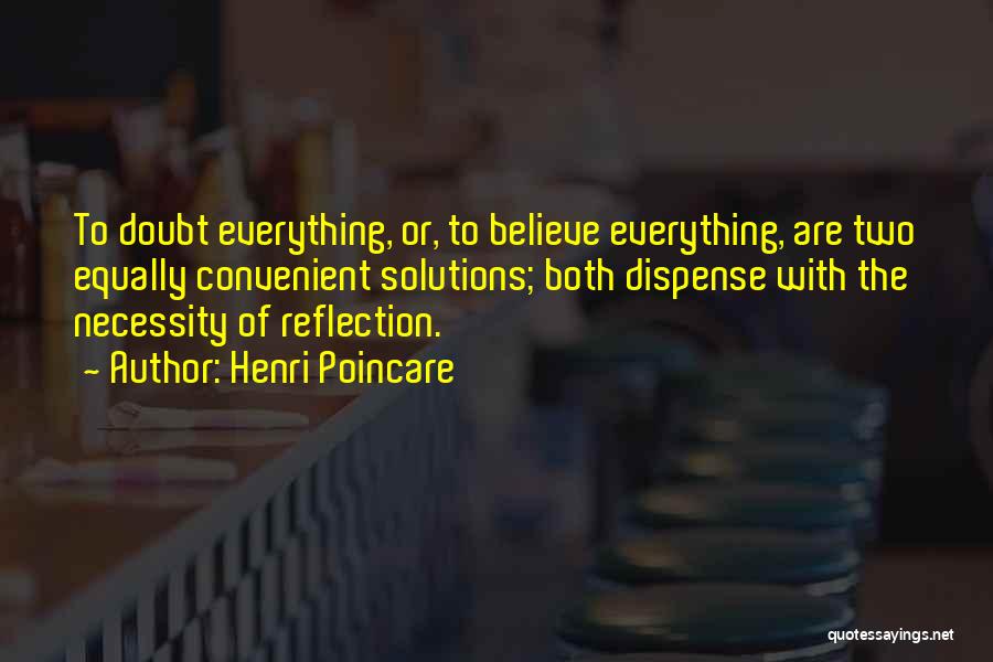 Henri Poincare Quotes: To Doubt Everything, Or, To Believe Everything, Are Two Equally Convenient Solutions; Both Dispense With The Necessity Of Reflection.