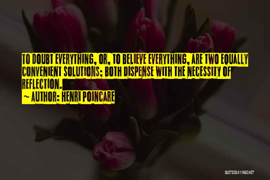 Henri Poincare Quotes: To Doubt Everything, Or, To Believe Everything, Are Two Equally Convenient Solutions; Both Dispense With The Necessity Of Reflection.