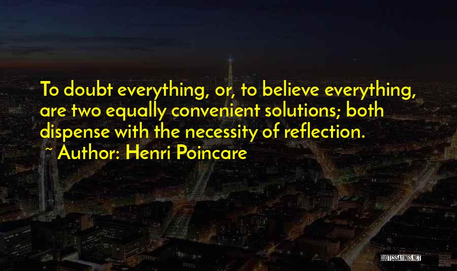 Henri Poincare Quotes: To Doubt Everything, Or, To Believe Everything, Are Two Equally Convenient Solutions; Both Dispense With The Necessity Of Reflection.