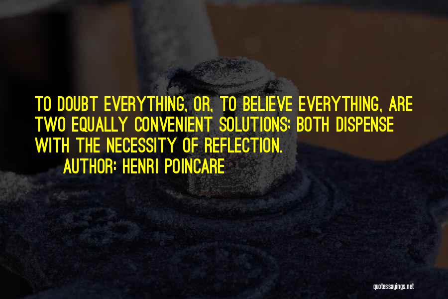 Henri Poincare Quotes: To Doubt Everything, Or, To Believe Everything, Are Two Equally Convenient Solutions; Both Dispense With The Necessity Of Reflection.