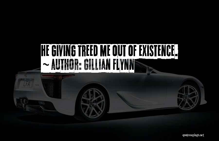 Gillian Flynn Quotes: He Giving Treed Me Out Of Existence.