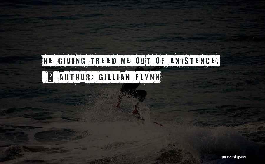 Gillian Flynn Quotes: He Giving Treed Me Out Of Existence.