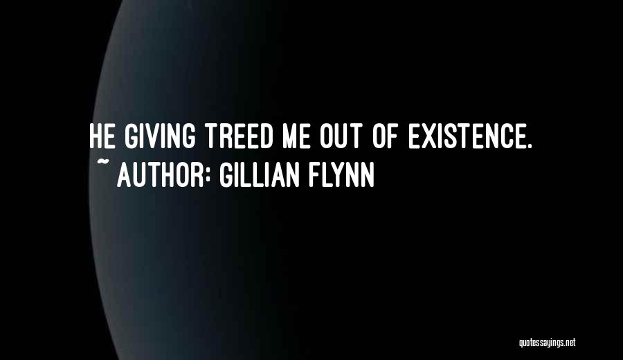 Gillian Flynn Quotes: He Giving Treed Me Out Of Existence.