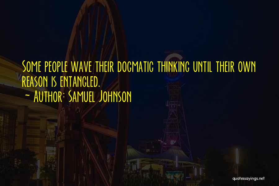 Samuel Johnson Quotes: Some People Wave Their Dogmatic Thinking Until Their Own Reason Is Entangled.