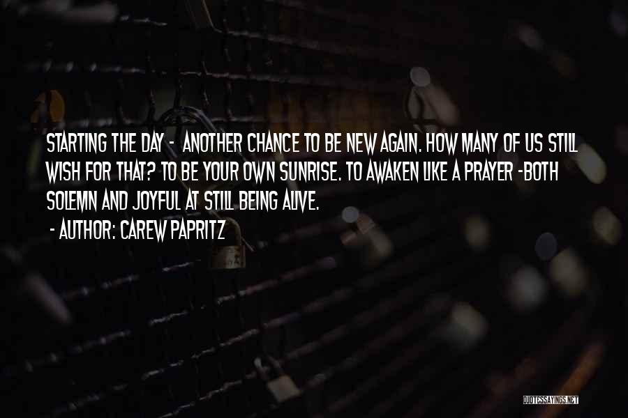 Carew Papritz Quotes: Starting The Day - Another Chance To Be New Again. How Many Of Us Still Wish For That? To Be