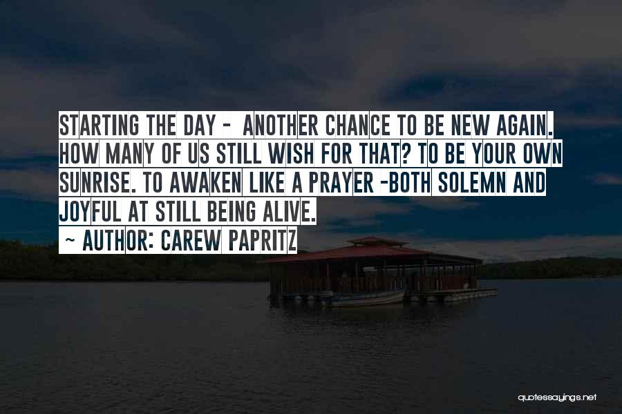 Carew Papritz Quotes: Starting The Day - Another Chance To Be New Again. How Many Of Us Still Wish For That? To Be