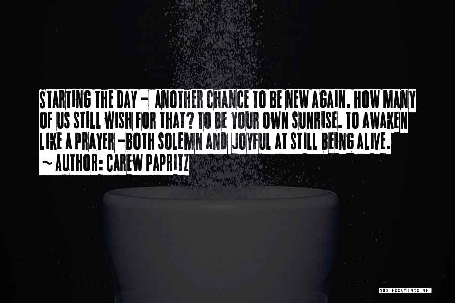 Carew Papritz Quotes: Starting The Day - Another Chance To Be New Again. How Many Of Us Still Wish For That? To Be