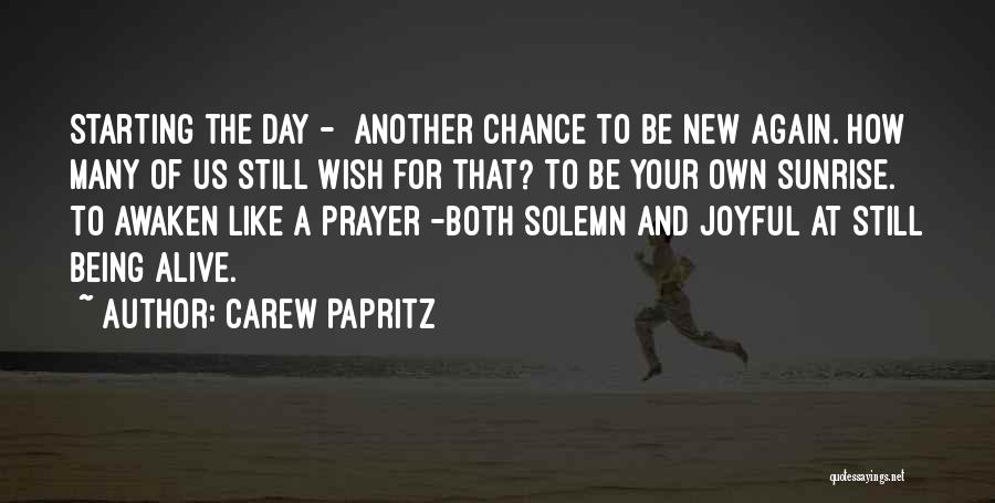 Carew Papritz Quotes: Starting The Day - Another Chance To Be New Again. How Many Of Us Still Wish For That? To Be