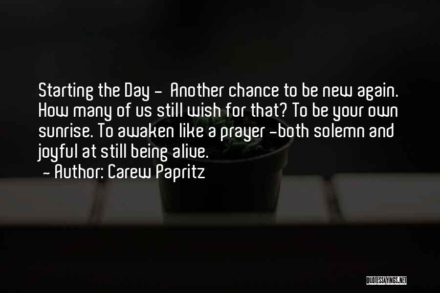 Carew Papritz Quotes: Starting The Day - Another Chance To Be New Again. How Many Of Us Still Wish For That? To Be