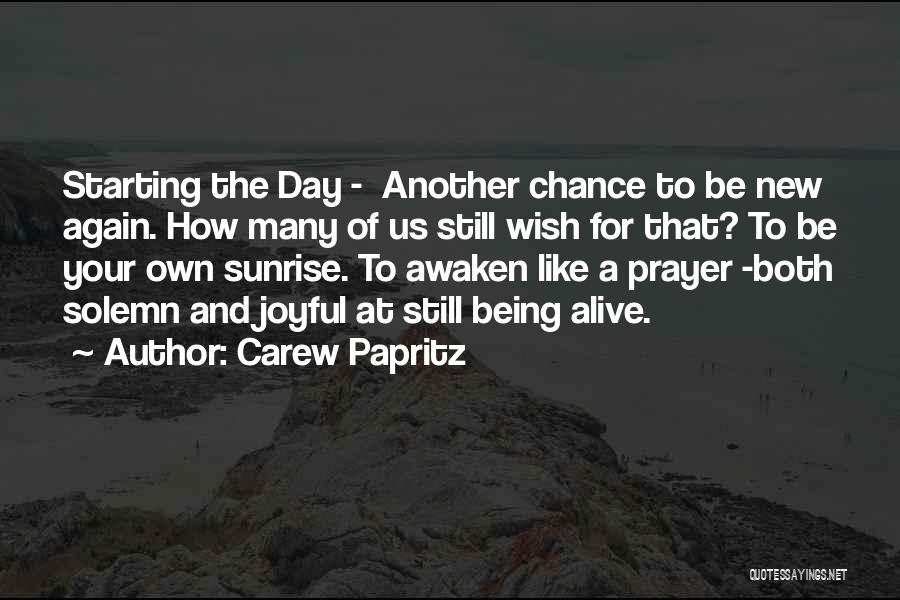 Carew Papritz Quotes: Starting The Day - Another Chance To Be New Again. How Many Of Us Still Wish For That? To Be