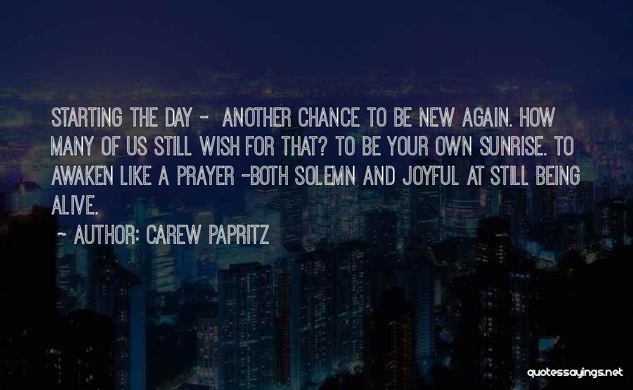 Carew Papritz Quotes: Starting The Day - Another Chance To Be New Again. How Many Of Us Still Wish For That? To Be