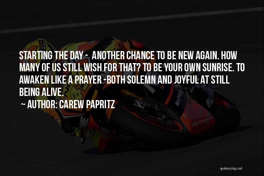Carew Papritz Quotes: Starting The Day - Another Chance To Be New Again. How Many Of Us Still Wish For That? To Be