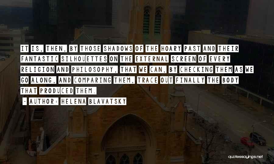 Helena Blavatsky Quotes: It Is, Then, By Those Shadows Of The Hoary Past And Their Fantastic Silhouettes On The External Screen Of Every