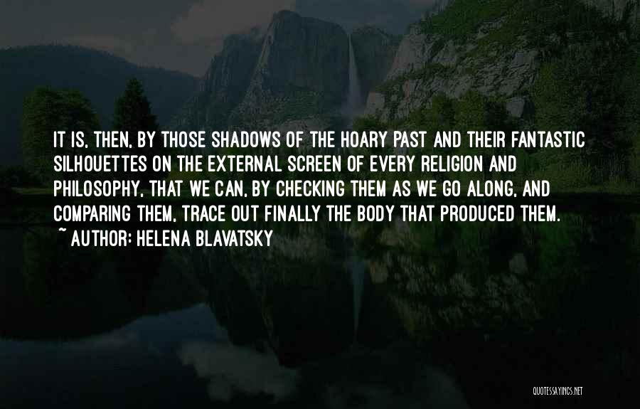 Helena Blavatsky Quotes: It Is, Then, By Those Shadows Of The Hoary Past And Their Fantastic Silhouettes On The External Screen Of Every