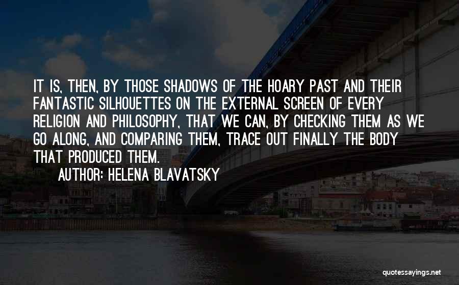 Helena Blavatsky Quotes: It Is, Then, By Those Shadows Of The Hoary Past And Their Fantastic Silhouettes On The External Screen Of Every