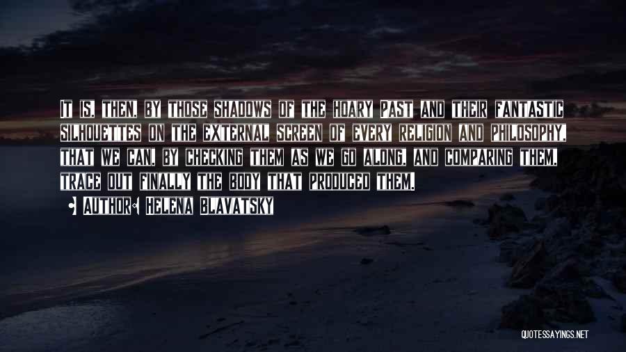 Helena Blavatsky Quotes: It Is, Then, By Those Shadows Of The Hoary Past And Their Fantastic Silhouettes On The External Screen Of Every