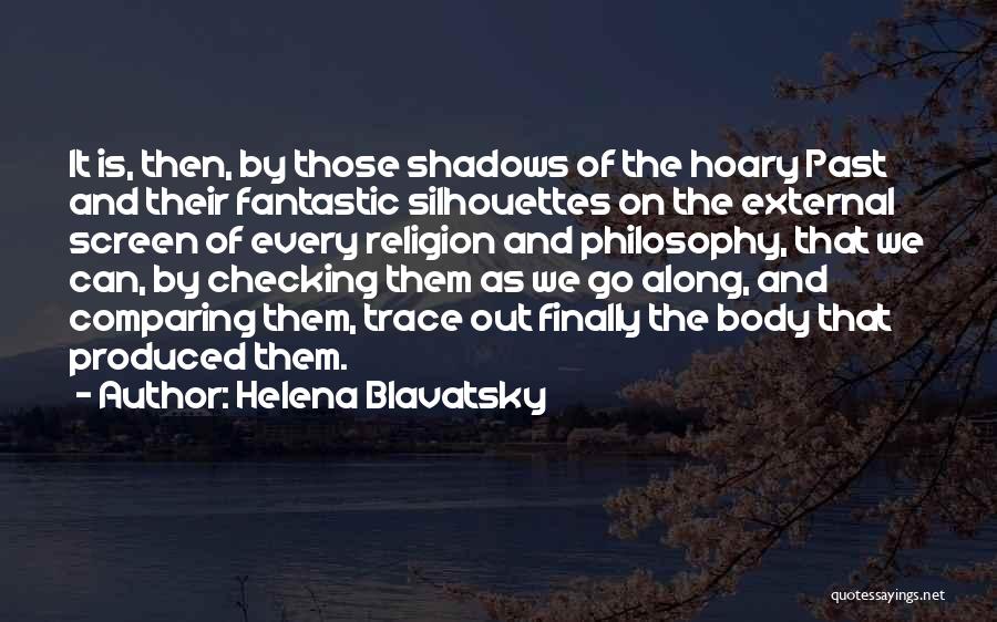 Helena Blavatsky Quotes: It Is, Then, By Those Shadows Of The Hoary Past And Their Fantastic Silhouettes On The External Screen Of Every