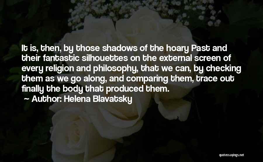 Helena Blavatsky Quotes: It Is, Then, By Those Shadows Of The Hoary Past And Their Fantastic Silhouettes On The External Screen Of Every