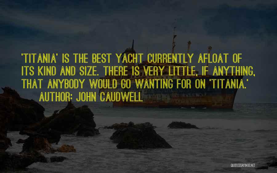 John Caudwell Quotes: 'titania' Is The Best Yacht Currently Afloat Of Its Kind And Size. There Is Very Little, If Anything, That Anybody