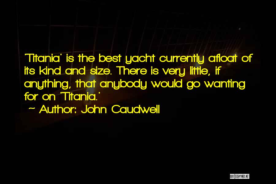 John Caudwell Quotes: 'titania' Is The Best Yacht Currently Afloat Of Its Kind And Size. There Is Very Little, If Anything, That Anybody