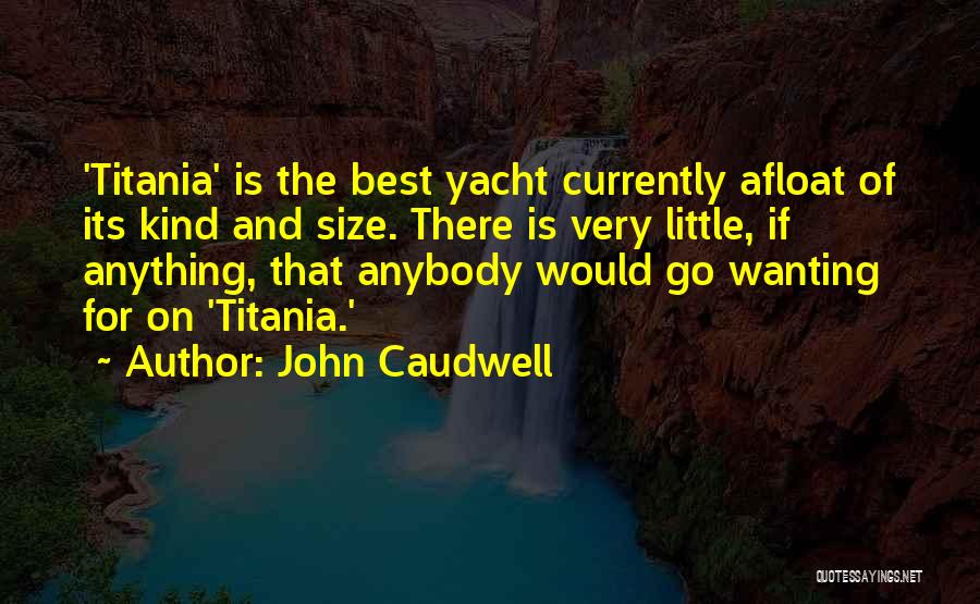 John Caudwell Quotes: 'titania' Is The Best Yacht Currently Afloat Of Its Kind And Size. There Is Very Little, If Anything, That Anybody