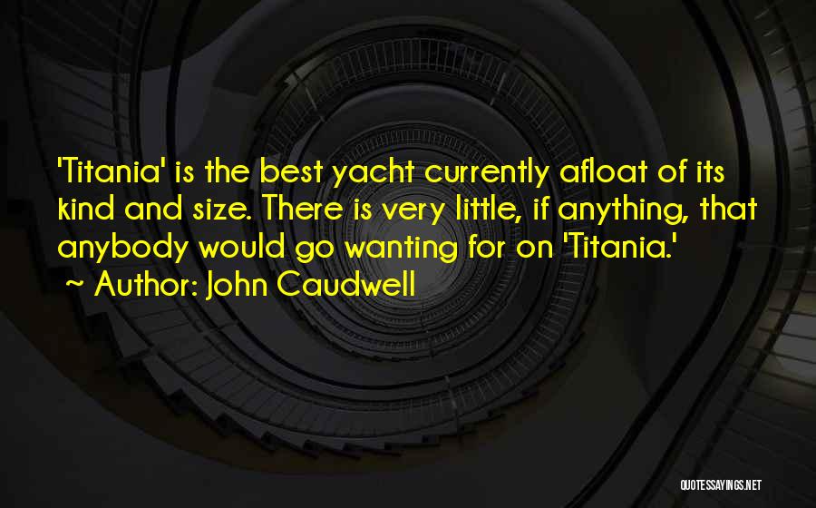 John Caudwell Quotes: 'titania' Is The Best Yacht Currently Afloat Of Its Kind And Size. There Is Very Little, If Anything, That Anybody