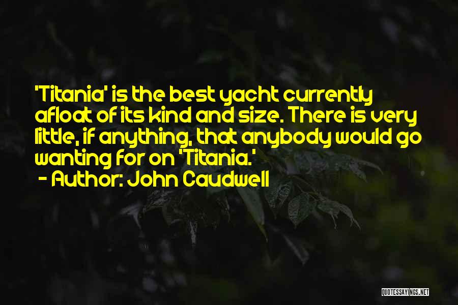 John Caudwell Quotes: 'titania' Is The Best Yacht Currently Afloat Of Its Kind And Size. There Is Very Little, If Anything, That Anybody