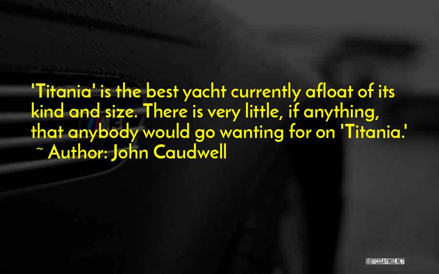 John Caudwell Quotes: 'titania' Is The Best Yacht Currently Afloat Of Its Kind And Size. There Is Very Little, If Anything, That Anybody