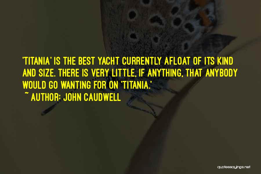 John Caudwell Quotes: 'titania' Is The Best Yacht Currently Afloat Of Its Kind And Size. There Is Very Little, If Anything, That Anybody