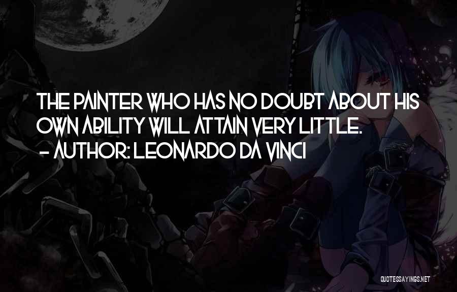 Leonardo Da Vinci Quotes: The Painter Who Has No Doubt About His Own Ability Will Attain Very Little.