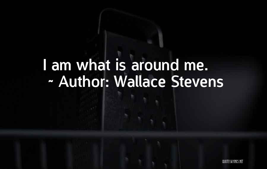 Wallace Stevens Quotes: I Am What Is Around Me.