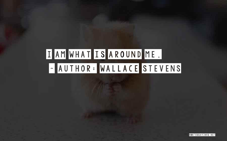 Wallace Stevens Quotes: I Am What Is Around Me.