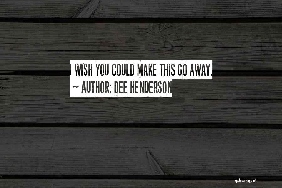 Dee Henderson Quotes: I Wish You Could Make This Go Away.