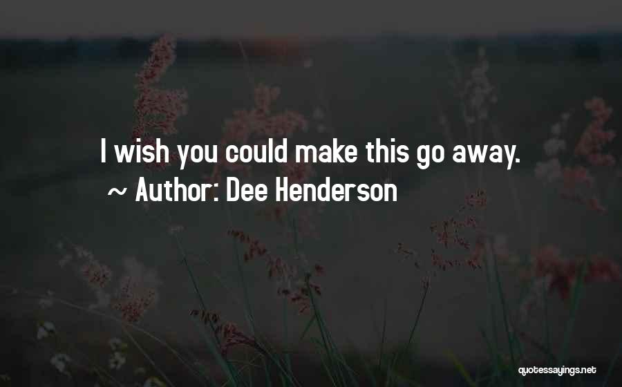 Dee Henderson Quotes: I Wish You Could Make This Go Away.