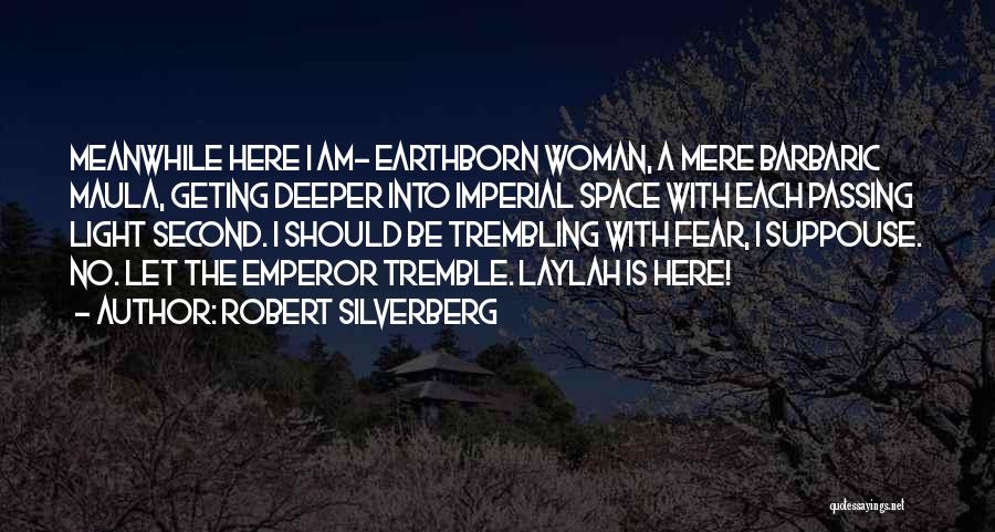 Robert Silverberg Quotes: Meanwhile Here I Am- Earthborn Woman, A Mere Barbaric Maula, Geting Deeper Into Imperial Space With Each Passing Light Second.