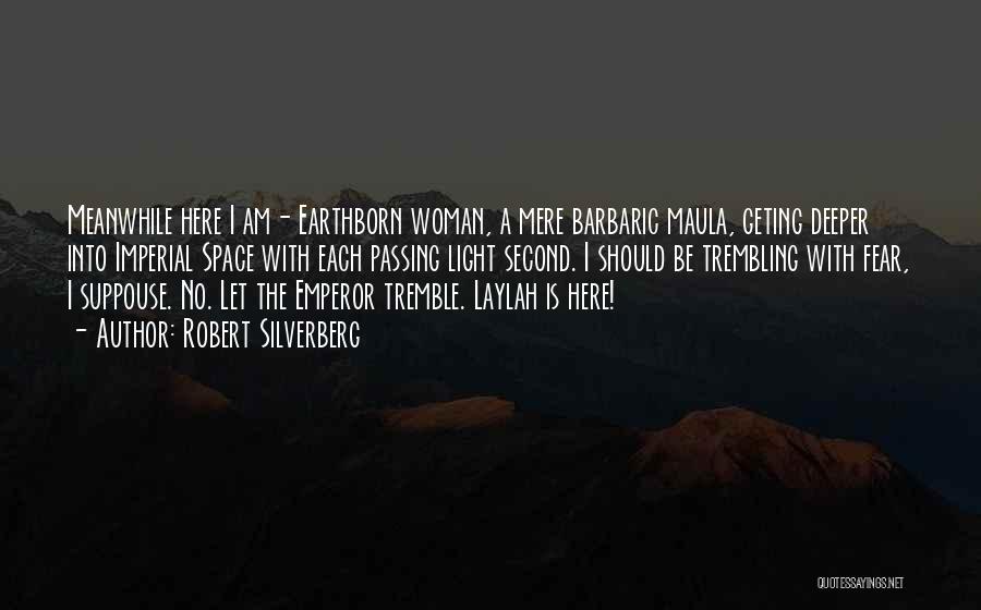 Robert Silverberg Quotes: Meanwhile Here I Am- Earthborn Woman, A Mere Barbaric Maula, Geting Deeper Into Imperial Space With Each Passing Light Second.